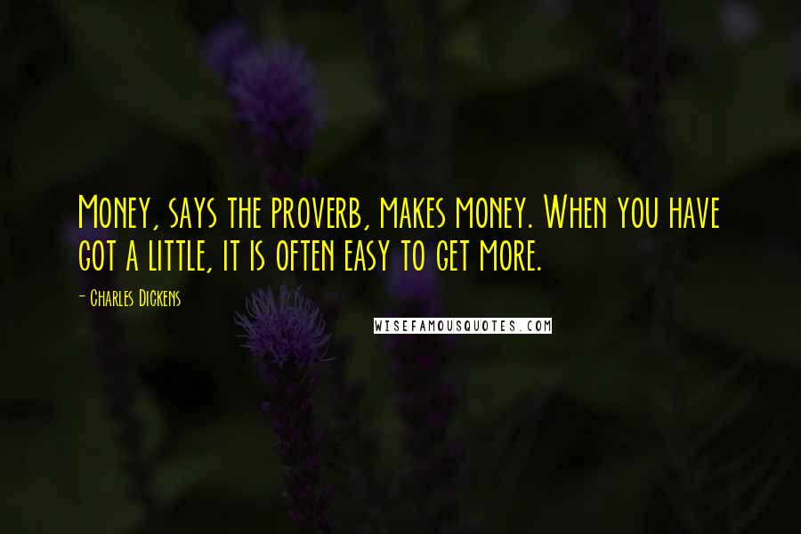 Charles Dickens Quotes: Money, says the proverb, makes money. When you have got a little, it is often easy to get more.