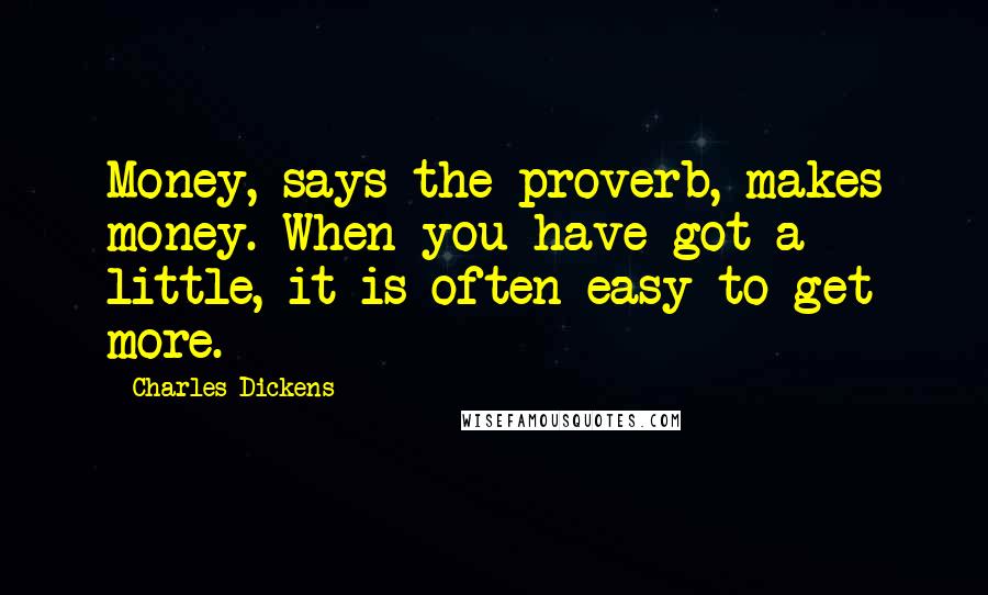 Charles Dickens Quotes: Money, says the proverb, makes money. When you have got a little, it is often easy to get more.