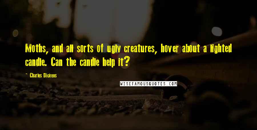 Charles Dickens Quotes: Moths, and all sorts of ugly creatures, hover about a lighted candle. Can the candle help it?