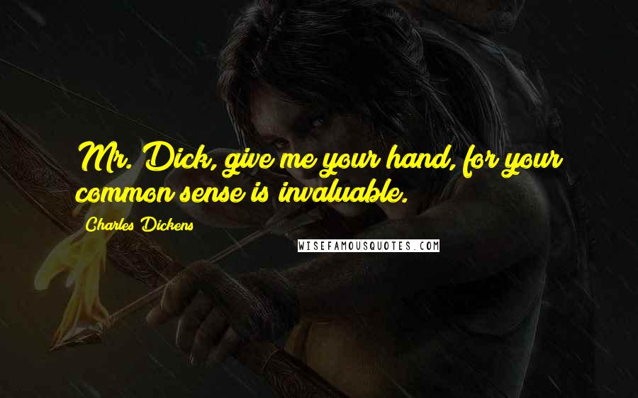 Charles Dickens Quotes: Mr. Dick, give me your hand, for your common sense is invaluable.