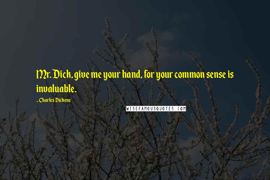 Charles Dickens Quotes: Mr. Dick, give me your hand, for your common sense is invaluable.