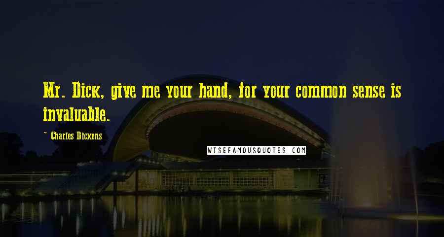 Charles Dickens Quotes: Mr. Dick, give me your hand, for your common sense is invaluable.