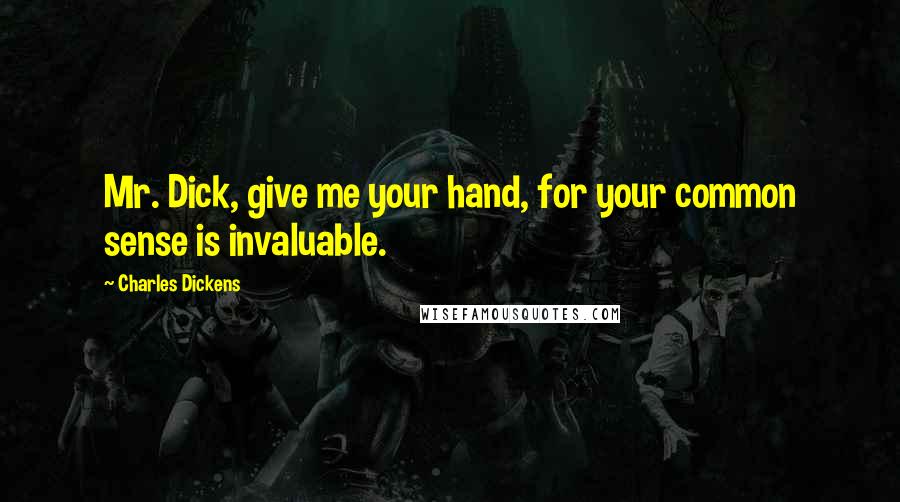 Charles Dickens Quotes: Mr. Dick, give me your hand, for your common sense is invaluable.