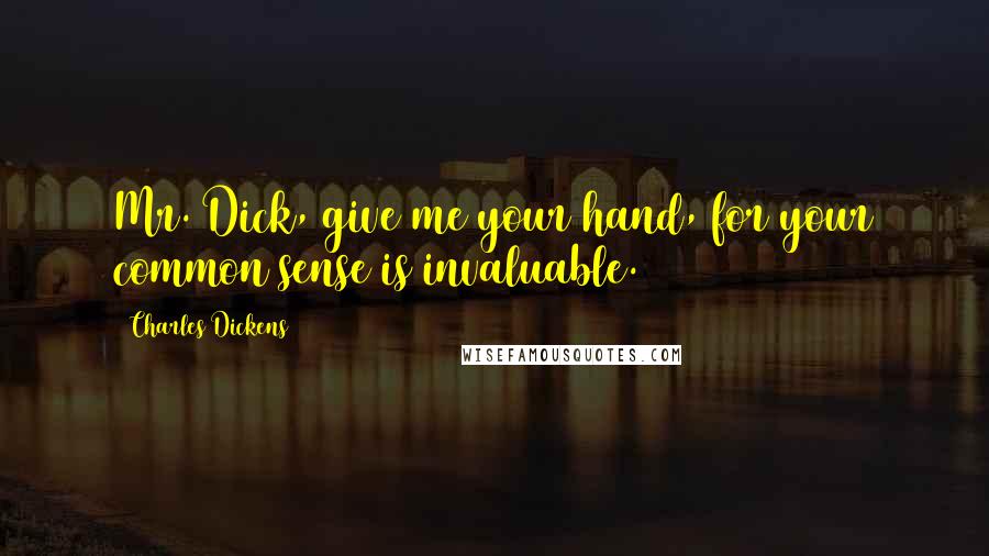 Charles Dickens Quotes: Mr. Dick, give me your hand, for your common sense is invaluable.