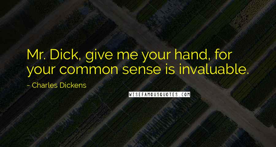 Charles Dickens Quotes: Mr. Dick, give me your hand, for your common sense is invaluable.