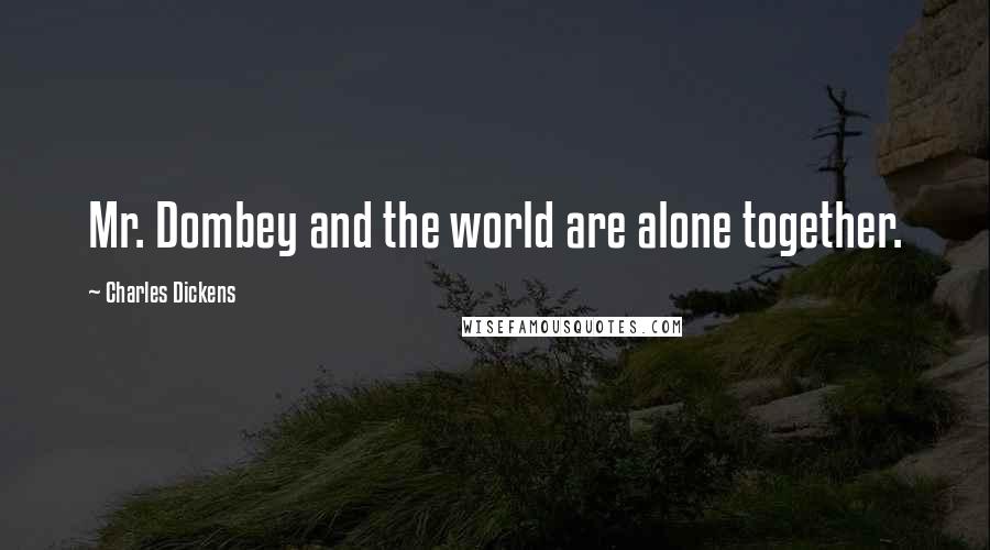 Charles Dickens Quotes: Mr. Dombey and the world are alone together.