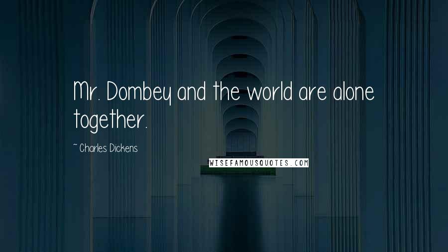 Charles Dickens Quotes: Mr. Dombey and the world are alone together.