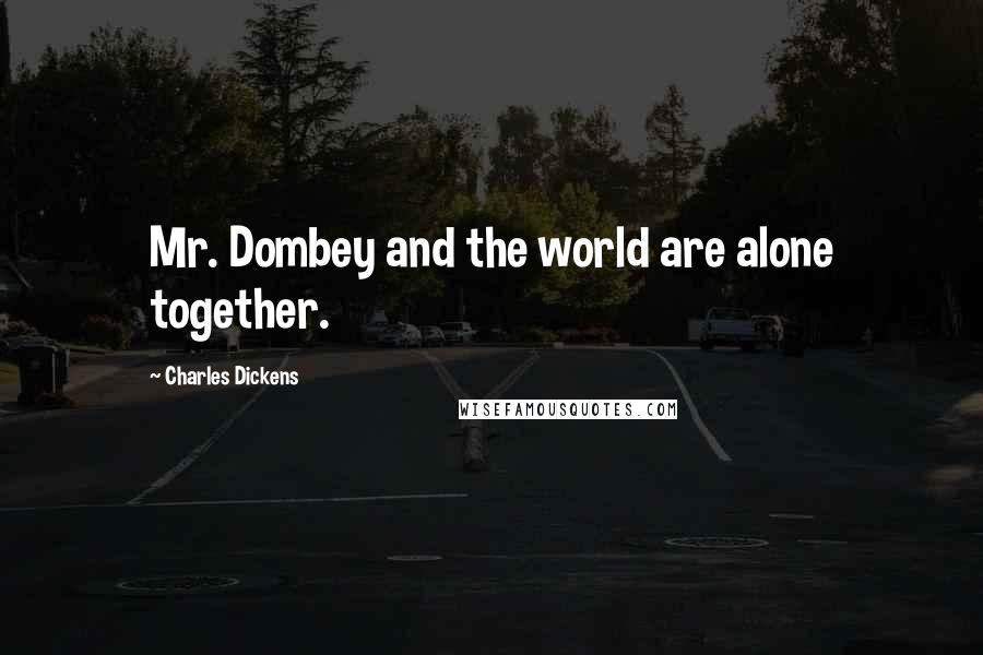 Charles Dickens Quotes: Mr. Dombey and the world are alone together.