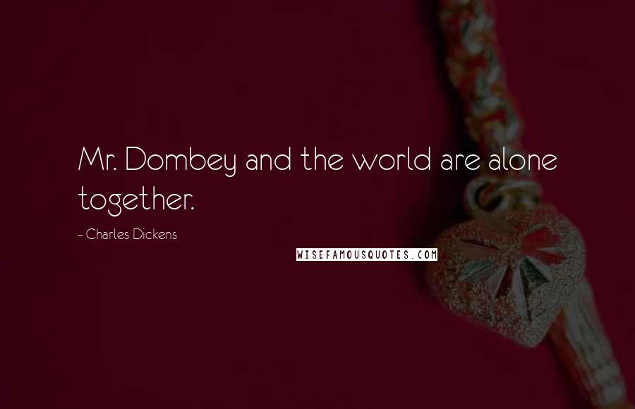 Charles Dickens Quotes: Mr. Dombey and the world are alone together.