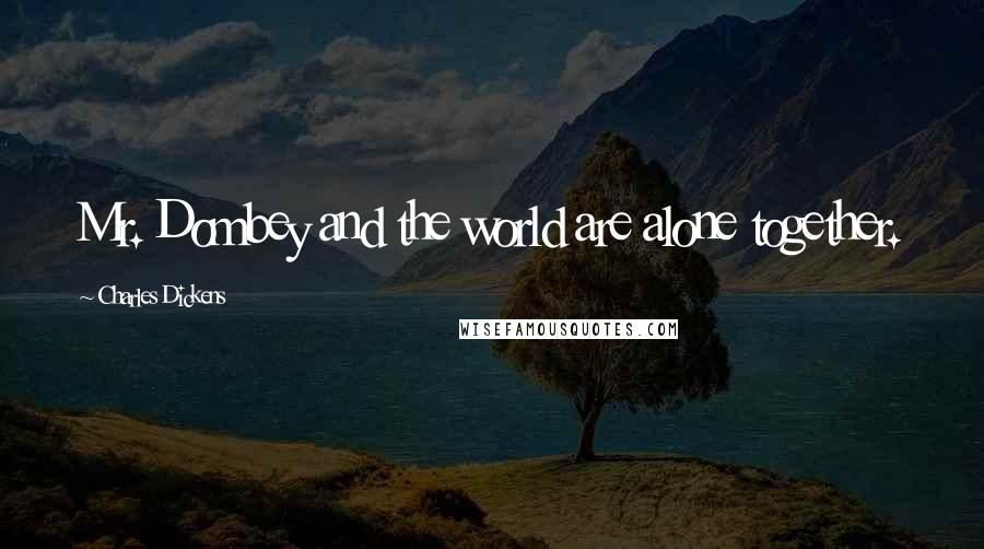 Charles Dickens Quotes: Mr. Dombey and the world are alone together.