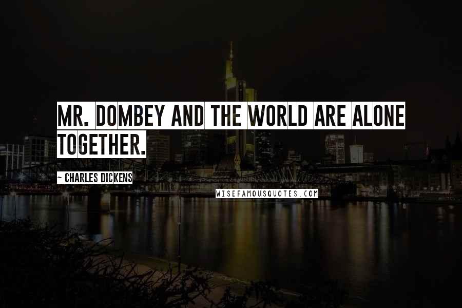 Charles Dickens Quotes: Mr. Dombey and the world are alone together.