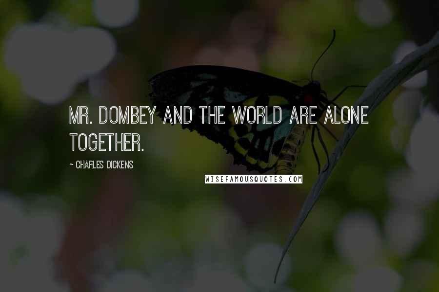 Charles Dickens Quotes: Mr. Dombey and the world are alone together.