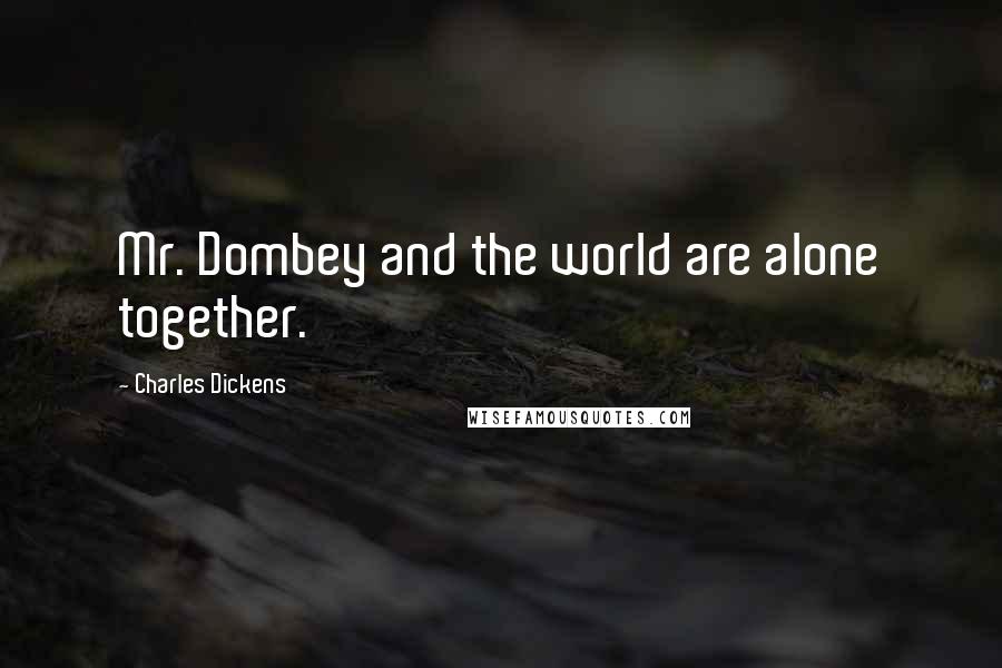 Charles Dickens Quotes: Mr. Dombey and the world are alone together.