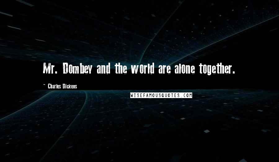 Charles Dickens Quotes: Mr. Dombey and the world are alone together.