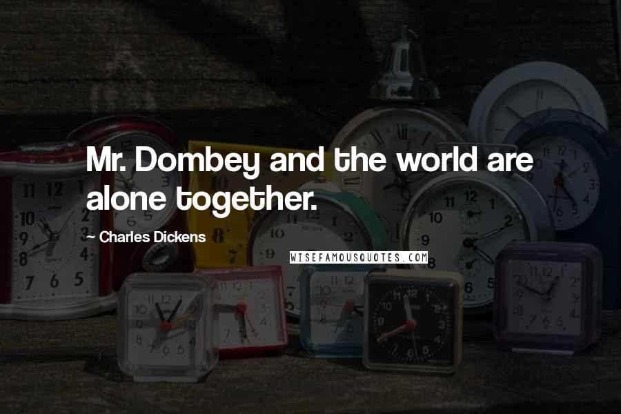 Charles Dickens Quotes: Mr. Dombey and the world are alone together.