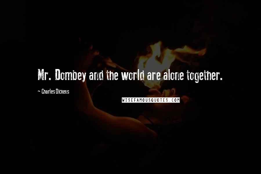 Charles Dickens Quotes: Mr. Dombey and the world are alone together.