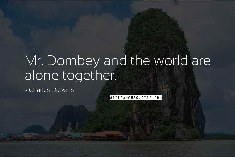 Charles Dickens Quotes: Mr. Dombey and the world are alone together.