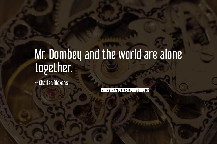 Charles Dickens Quotes: Mr. Dombey and the world are alone together.