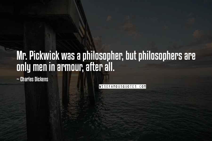 Charles Dickens Quotes: Mr. Pickwick was a philosopher, but philosophers are only men in armour, after all.