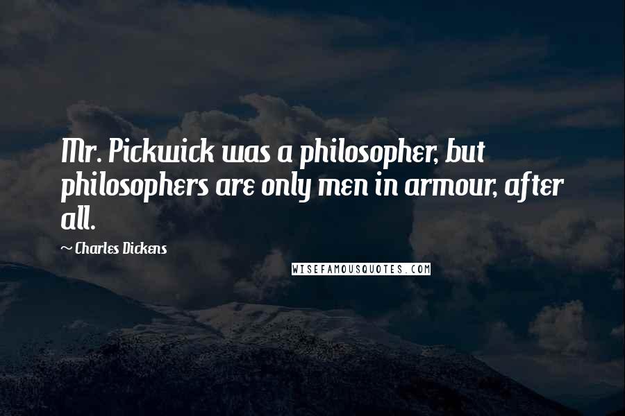 Charles Dickens Quotes: Mr. Pickwick was a philosopher, but philosophers are only men in armour, after all.