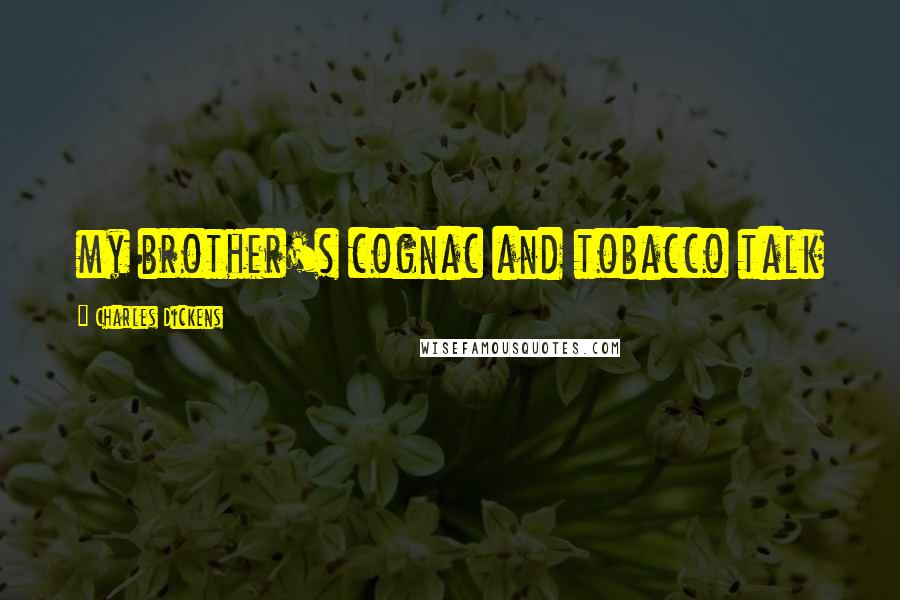 Charles Dickens Quotes: my brother's cognac and tobacco talk