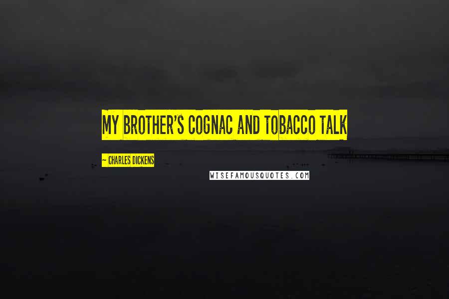 Charles Dickens Quotes: my brother's cognac and tobacco talk