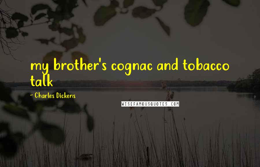 Charles Dickens Quotes: my brother's cognac and tobacco talk