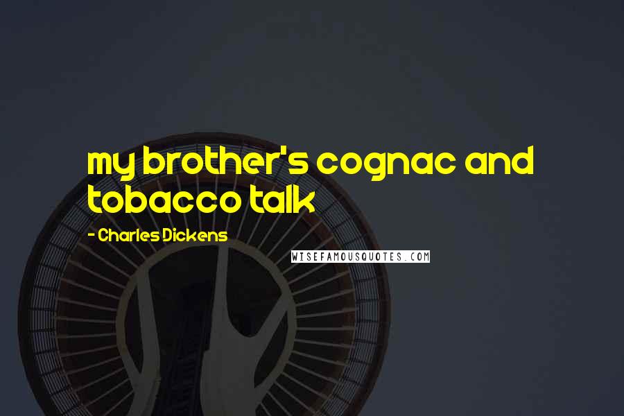 Charles Dickens Quotes: my brother's cognac and tobacco talk