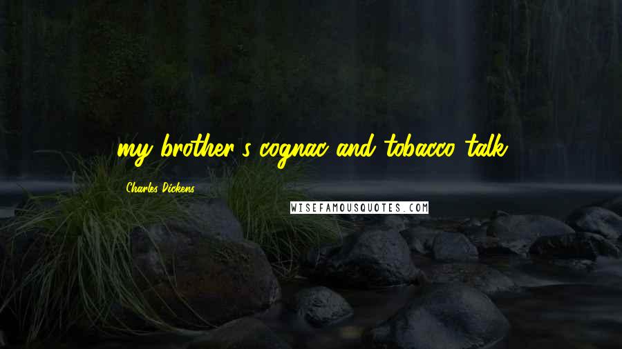 Charles Dickens Quotes: my brother's cognac and tobacco talk