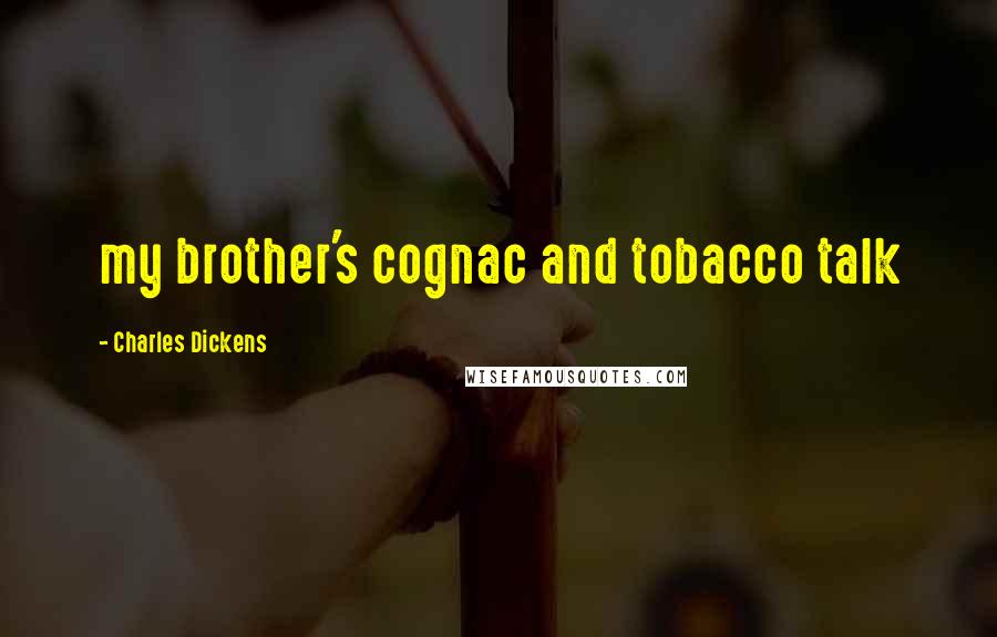 Charles Dickens Quotes: my brother's cognac and tobacco talk