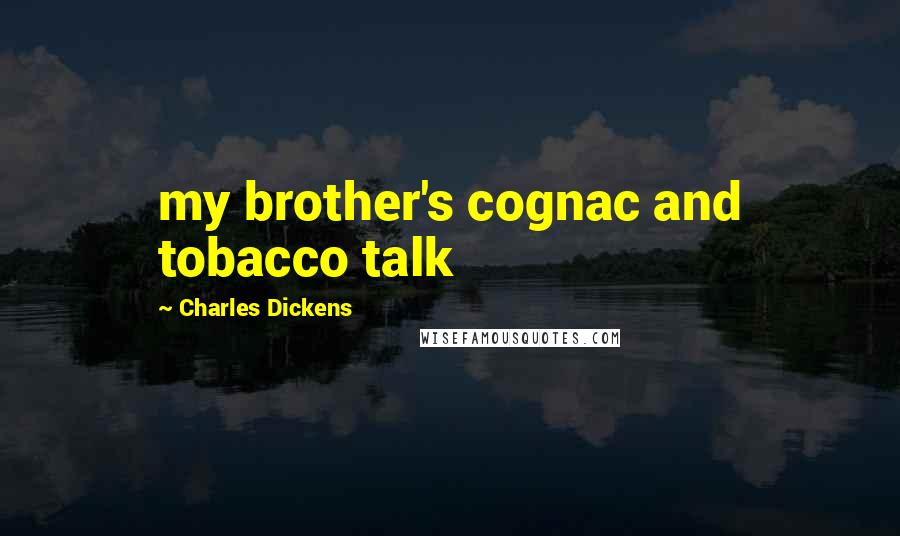 Charles Dickens Quotes: my brother's cognac and tobacco talk