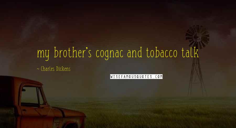 Charles Dickens Quotes: my brother's cognac and tobacco talk