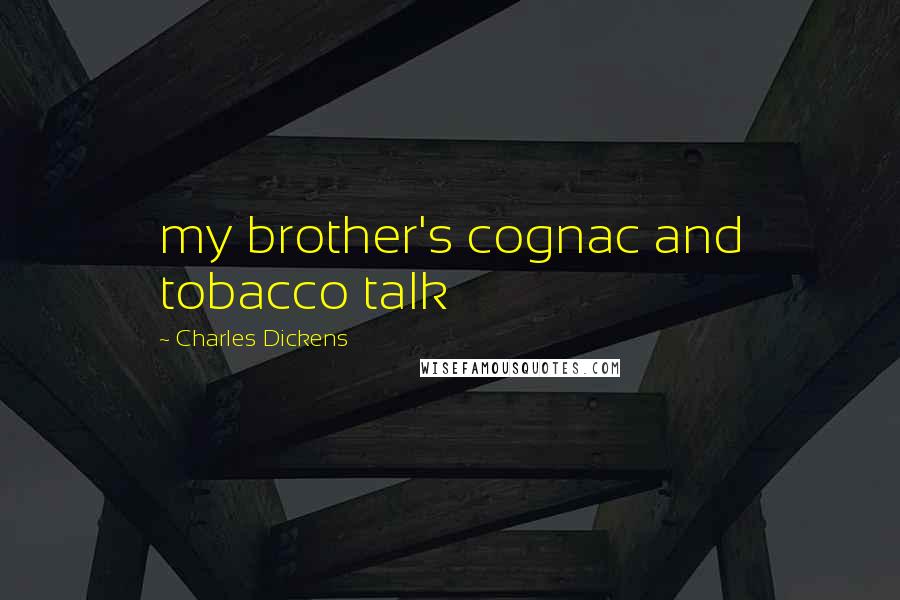 Charles Dickens Quotes: my brother's cognac and tobacco talk