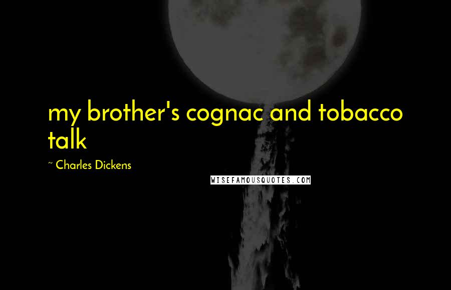 Charles Dickens Quotes: my brother's cognac and tobacco talk