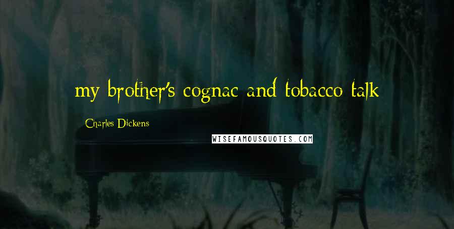 Charles Dickens Quotes: my brother's cognac and tobacco talk