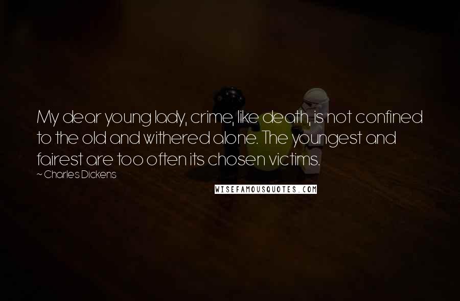 Charles Dickens Quotes: My dear young lady, crime, like death, is not confined to the old and withered alone. The youngest and fairest are too often its chosen victims.