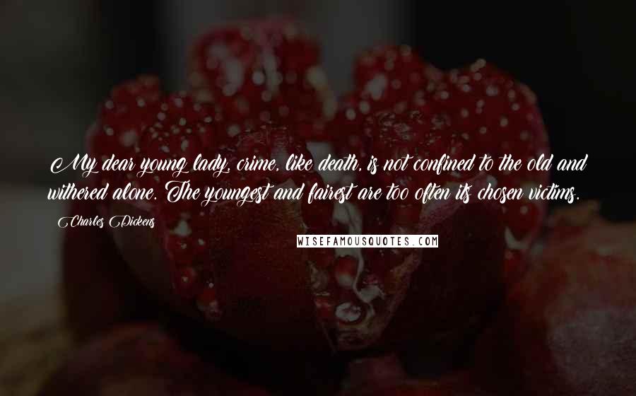 Charles Dickens Quotes: My dear young lady, crime, like death, is not confined to the old and withered alone. The youngest and fairest are too often its chosen victims.