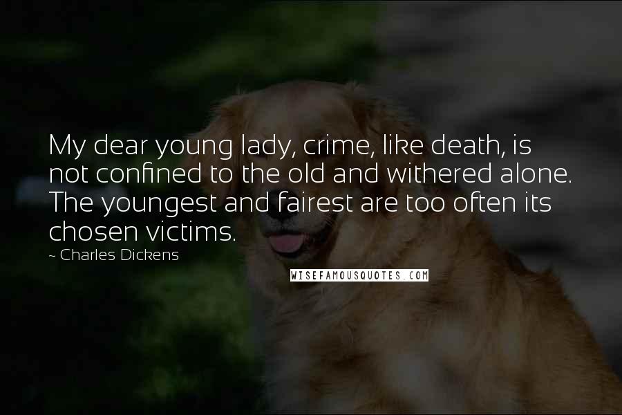 Charles Dickens Quotes: My dear young lady, crime, like death, is not confined to the old and withered alone. The youngest and fairest are too often its chosen victims.