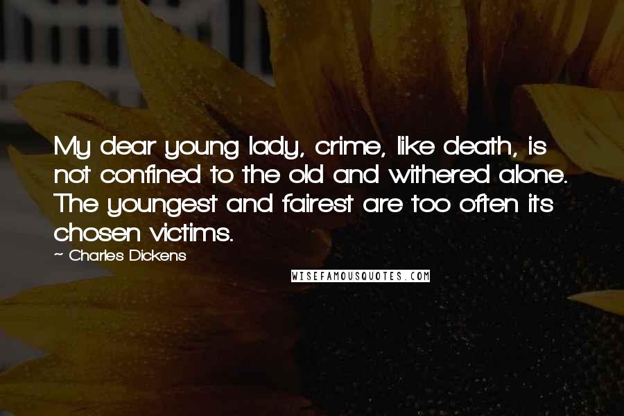 Charles Dickens Quotes: My dear young lady, crime, like death, is not confined to the old and withered alone. The youngest and fairest are too often its chosen victims.