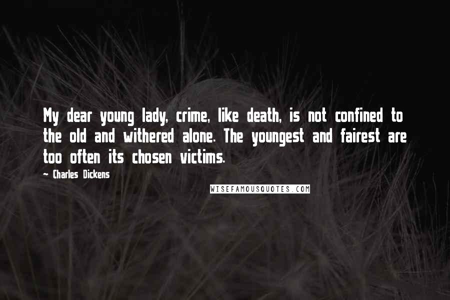 Charles Dickens Quotes: My dear young lady, crime, like death, is not confined to the old and withered alone. The youngest and fairest are too often its chosen victims.