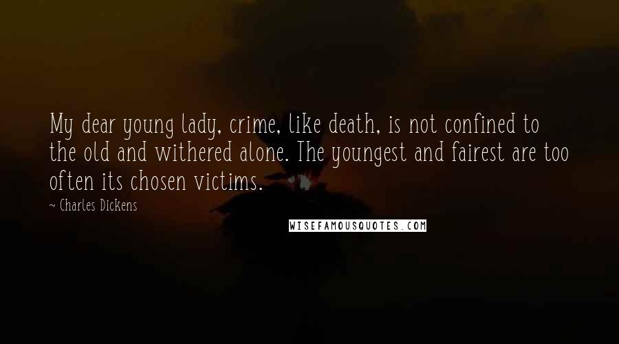 Charles Dickens Quotes: My dear young lady, crime, like death, is not confined to the old and withered alone. The youngest and fairest are too often its chosen victims.
