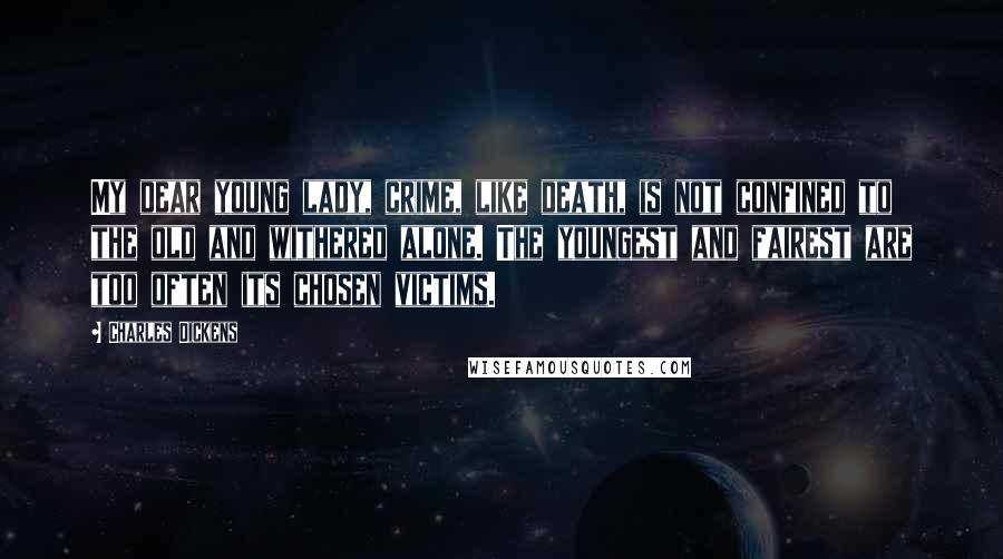 Charles Dickens Quotes: My dear young lady, crime, like death, is not confined to the old and withered alone. The youngest and fairest are too often its chosen victims.