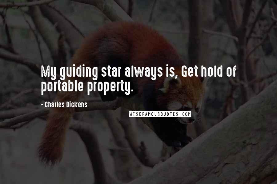 Charles Dickens Quotes: My guiding star always is, Get hold of portable property.