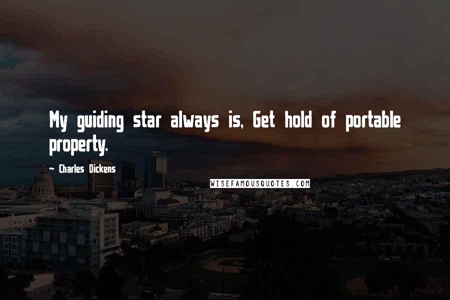 Charles Dickens Quotes: My guiding star always is, Get hold of portable property.