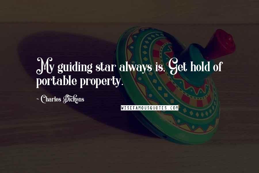 Charles Dickens Quotes: My guiding star always is, Get hold of portable property.