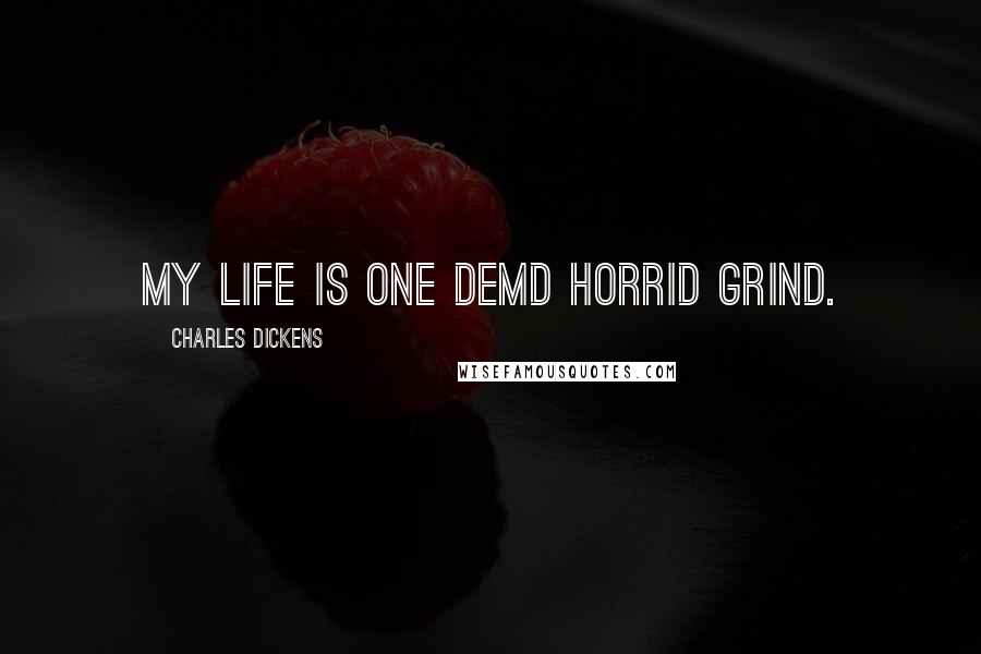 Charles Dickens Quotes: My life is one demd horrid grind.