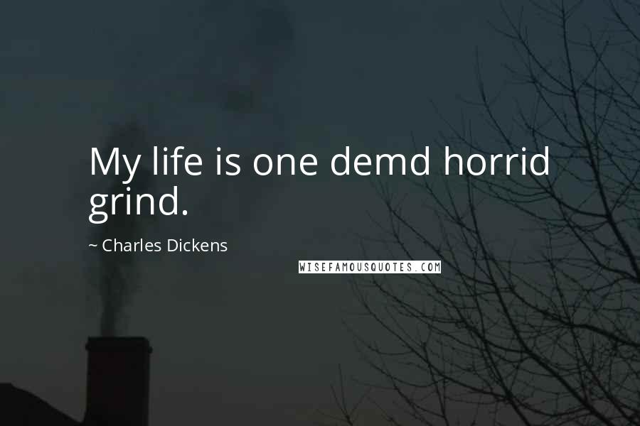 Charles Dickens Quotes: My life is one demd horrid grind.