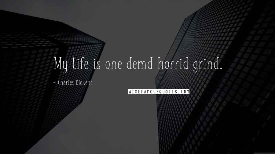 Charles Dickens Quotes: My life is one demd horrid grind.