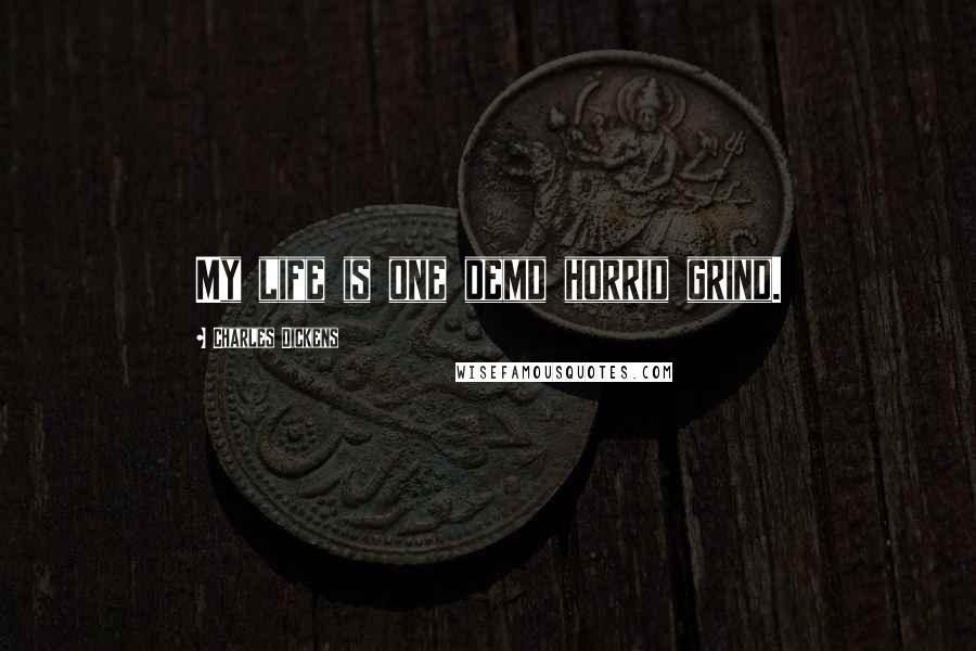 Charles Dickens Quotes: My life is one demd horrid grind.