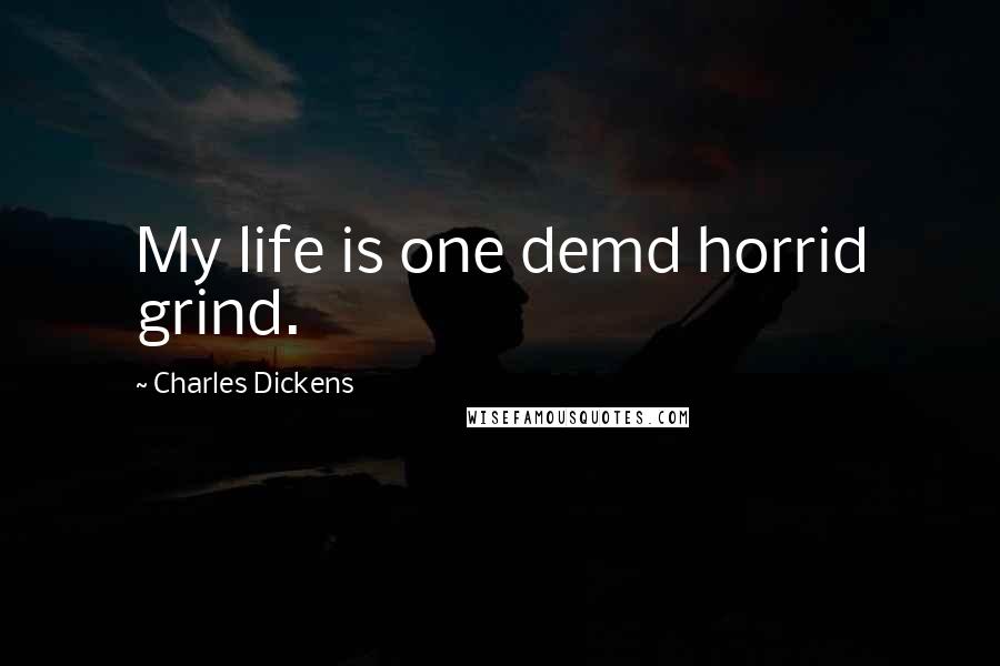 Charles Dickens Quotes: My life is one demd horrid grind.